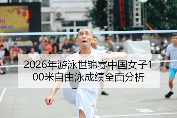2026年游泳世锦赛中国女子100米自由泳成绩全面分析