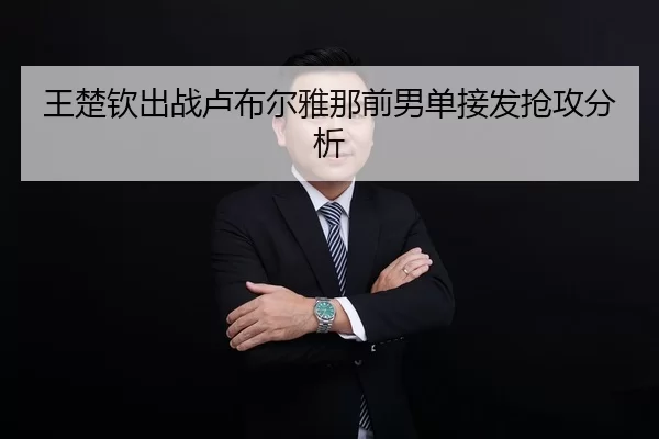 王楚钦出战卢布尔雅那前男单接发抢攻分析