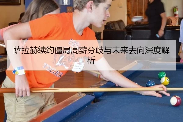 萨拉赫续约僵局周薪分歧与未来去向深度解析