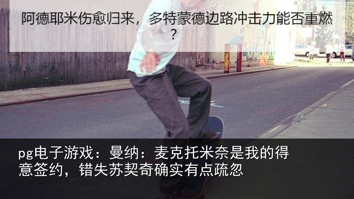 pg电子游戏:曼纳:麦克托米奈是我的得意签约,错失苏契奇确实有点疏忽