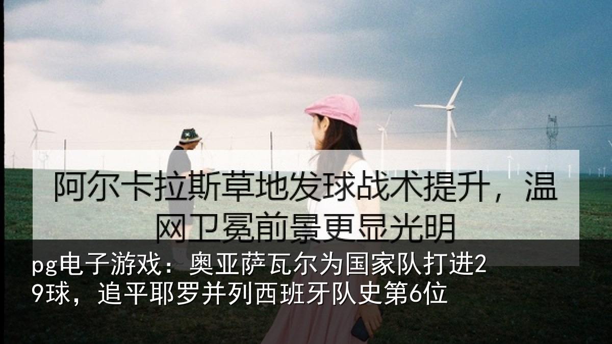 pg电子游戏:奥亚相关情况进29球,追平相关情况史第6位