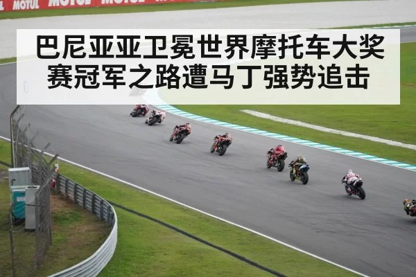 巴尼亚亚卫冕世界摩托车大奖赛冠军之路遭马丁强势追击