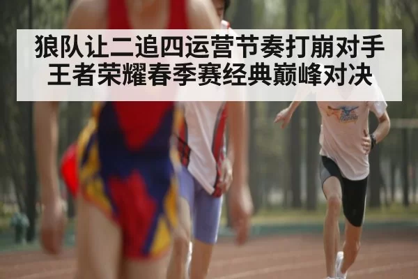 狼队让二追四运营节奏打崩对手王者荣耀春季赛经典巅峰对决