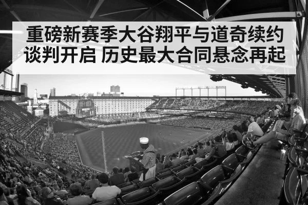 重磅新赛季大谷翔平与道奇续约谈判开启 历史最大合同悬念再起