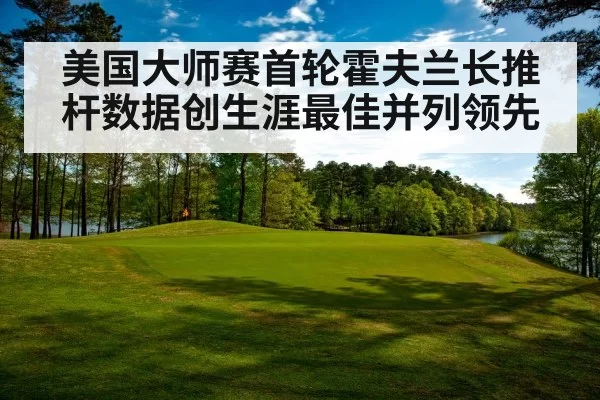 美国大师赛首轮霍夫兰长推杆数据创生涯最佳并列领先