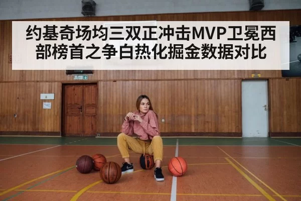 约基奇场均三双正冲击MVP卫冕西部榜首之争白热化掘金数据对比