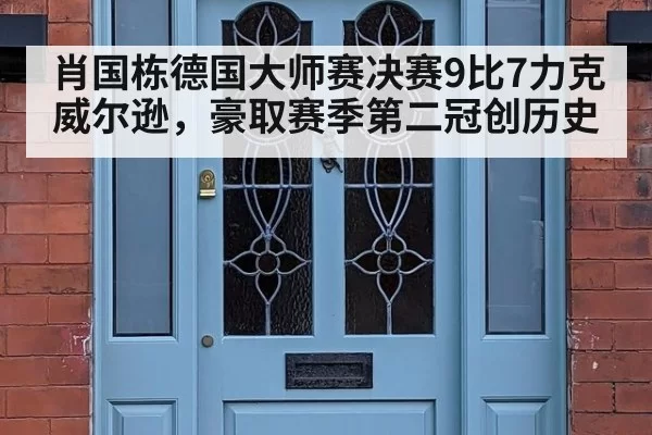 肖国栋德国大师赛决赛9比7力克威尔逊,豪取赛季第二冠创历史