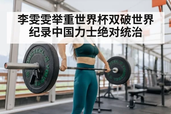 李雯雯举重世界杯双破世界纪录中国力士绝对统治