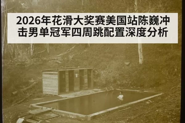 2026年花滑大奖赛美国站陈巍冲击男单冠军四周跳配置深度分析